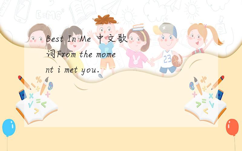 Best In Me 中文歌词From the moment i met you.