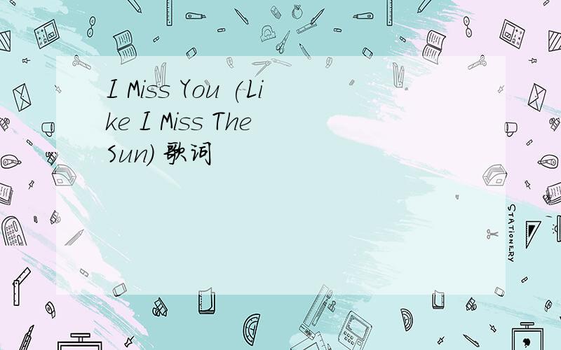 I Miss You (Like I Miss The Sun) 歌词
