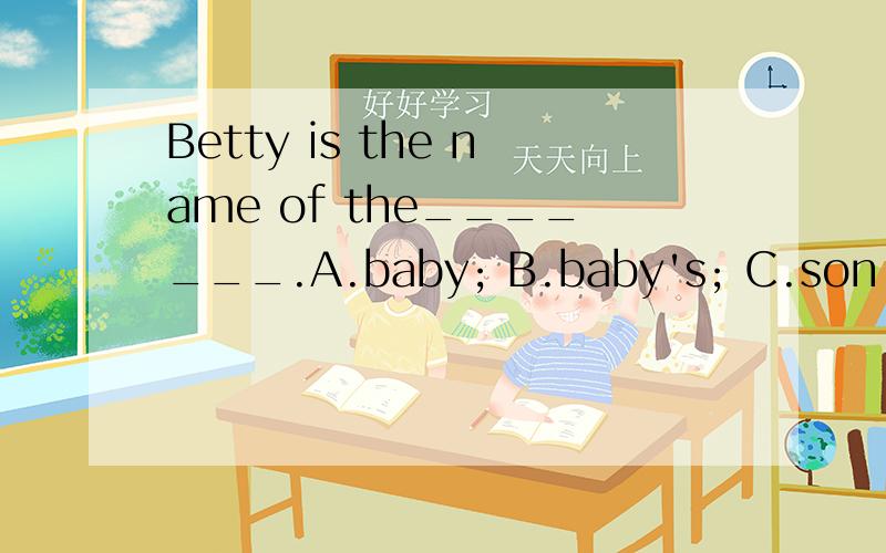Betty is the name of the_______.A.baby; B.baby's; C.son; D.mother.（四选一。）