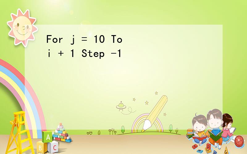 For j = 10 To i + 1 Step -1