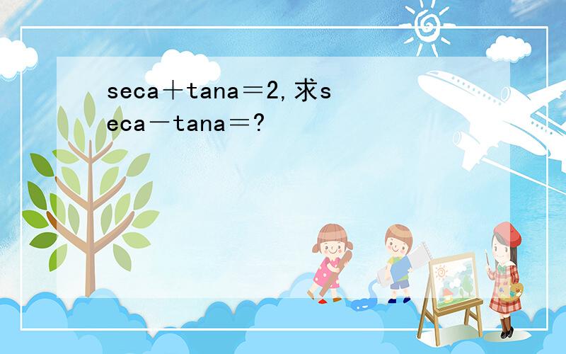 seca＋tana＝2,求seca－tana＝?