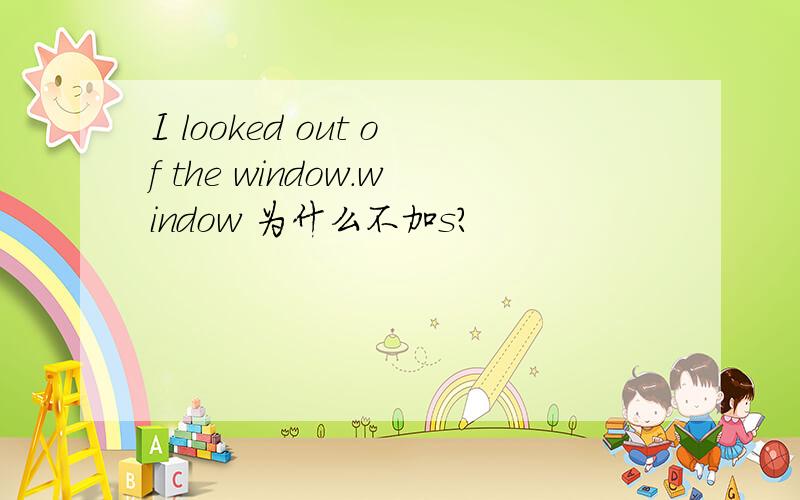 I looked out of the window.window 为什么不加s?