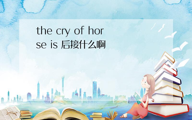 the cry of horse is 后接什么啊