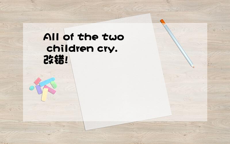 All of the two children cry.改错!