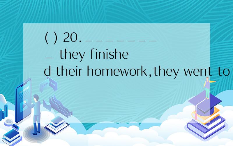 ( ) 20.________ they finished their homework,they went to bed.A．Before B．Until C．After D．While 为什么不是B