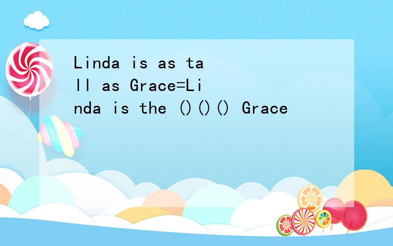Linda is as tall as Grace=Linda is the ()()() Grace