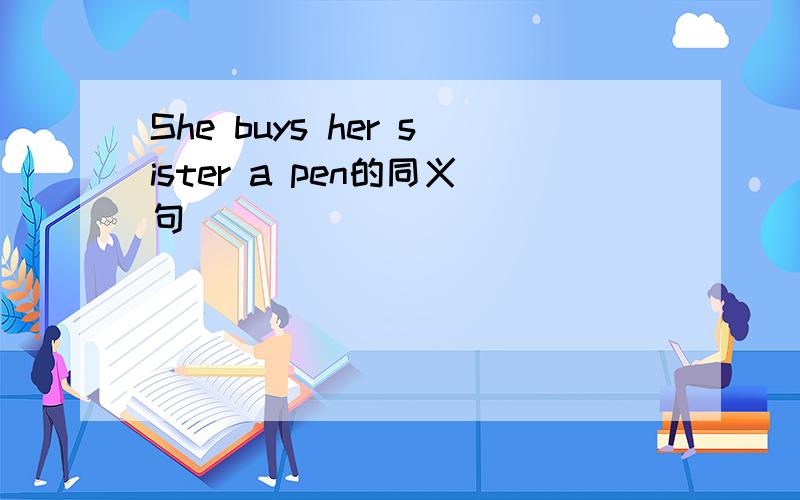 She buys her sister a pen的同义句