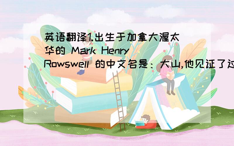 英语翻译1.出生于加拿大渥太华的 Mark Henry Rowswell 的中文名是：大山,他见证了过去20年发生在中国的重大变化,其中最明显的变化是与外界沟通的方式.2.1988年大山第一次来到中国,转机两次,然