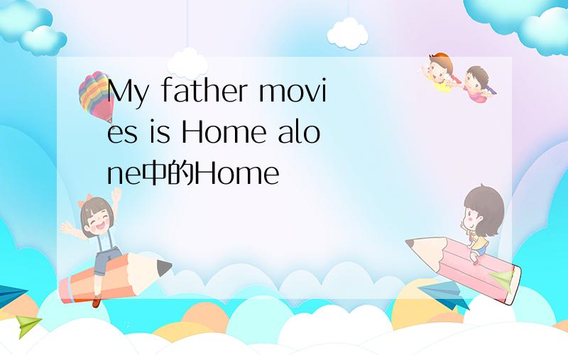 My father movies is Home alone中的Home