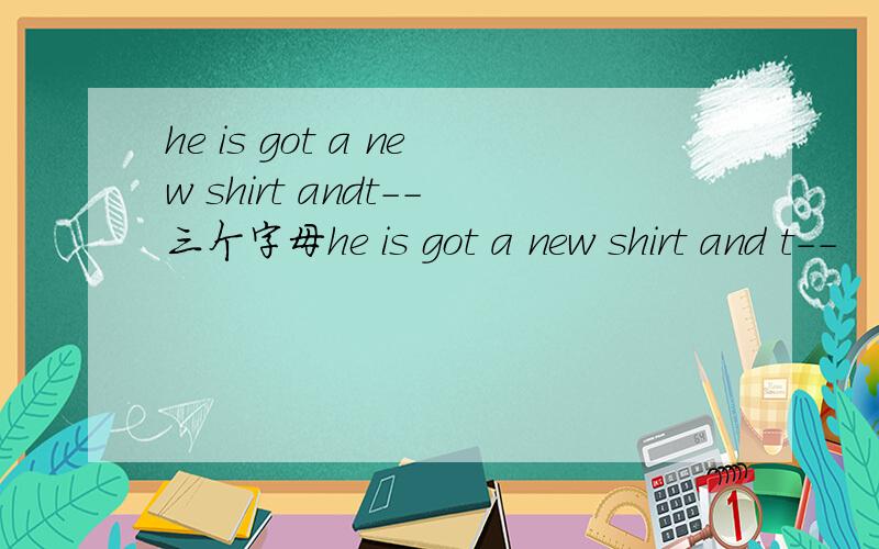 he is got a new shirt andt--三个字母he is got a new shirt and t--