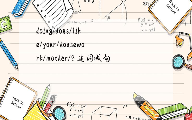 doing/does/like/your/housework/mother/?连词成句