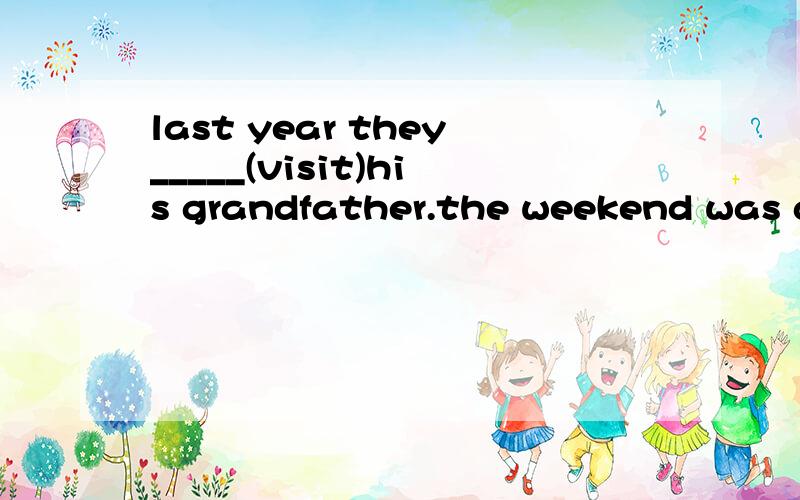 last year they_____(visit)his grandfather.the weekend was a  ________(mix) of playing and studying.what time ___________your brother usually________(go)shopping?