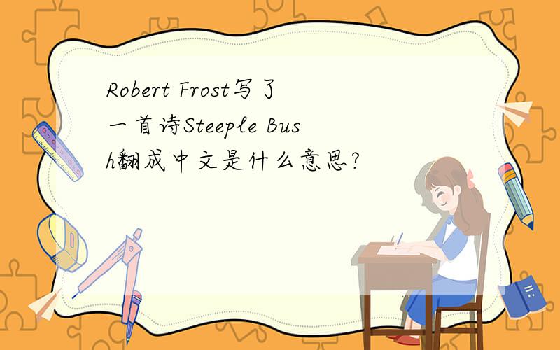Robert Frost写了一首诗Steeple Bush翻成中文是什么意思?