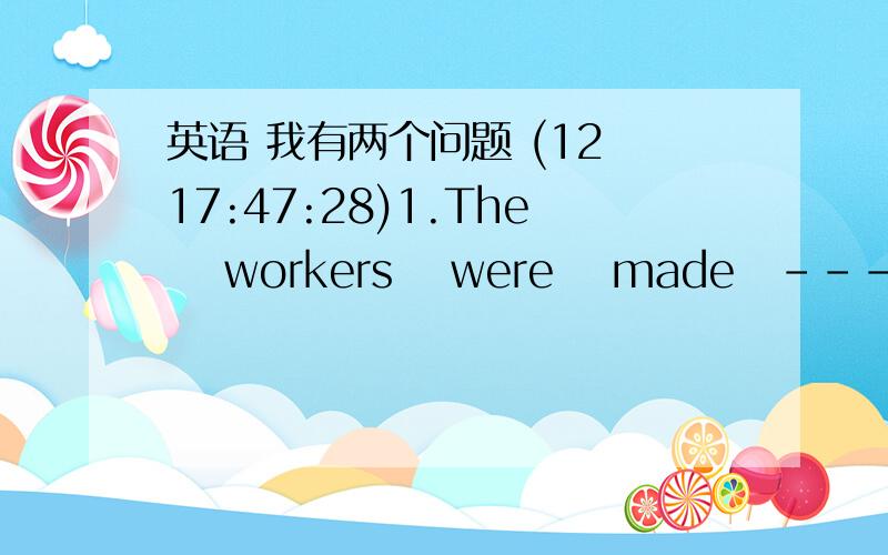 英语 我有两个问题 (12 17:47:28)1.The  workers  were  made --------  ( work )   the   whole   day. 2.怎么区别句子开头用不定式还是--ing形式?