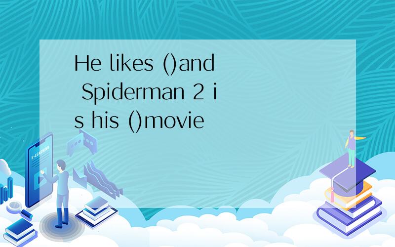 He likes ()and Spiderman 2 is his ()movie
