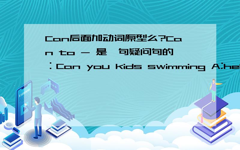 Can后面加动词原型么?Can to - 是一句疑问句的：Can you kids swimming A;helps toB:to forC;help with 就在纳闷..选哪个喔