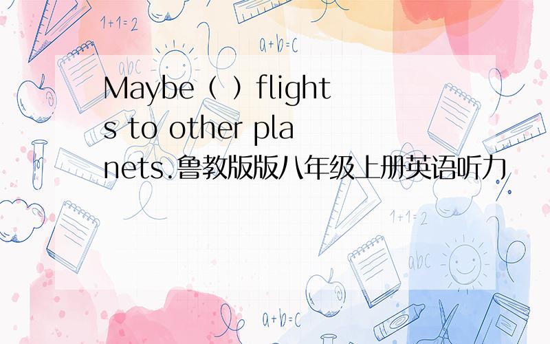 Maybe（ ）flights to other planets.鲁教版版八年级上册英语听力