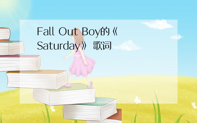 Fall Out Boy的《Saturday》 歌词