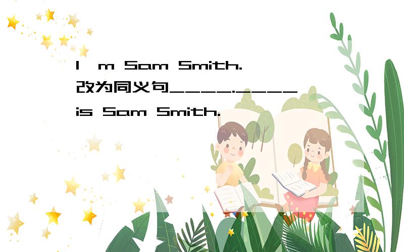 I'm Sam Smith.改为同义句____.____is Sam Smith.