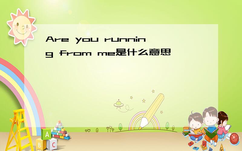 Are you running from me是什么意思