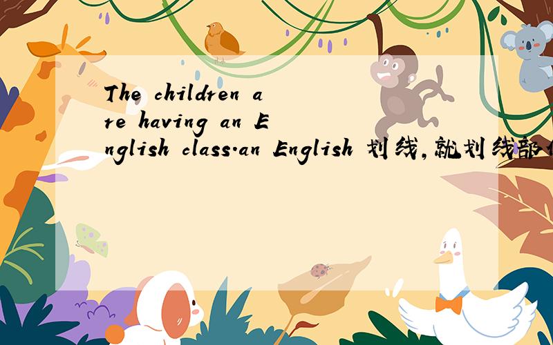 The children are having an English class.an English 划线,就划线部份提问
