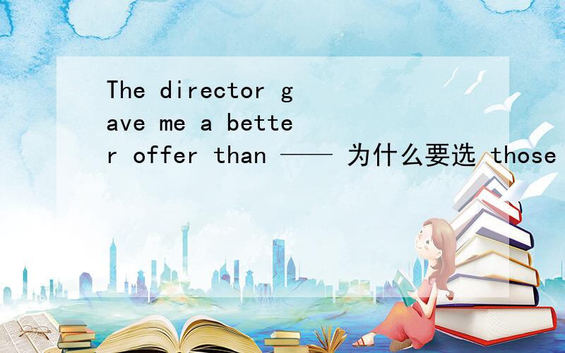The director gave me a better offer than —— 为什么要选 those of Dick
