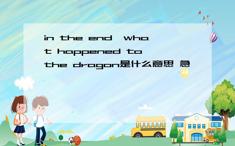 in the end,what happened to the dragon是什么意思 急