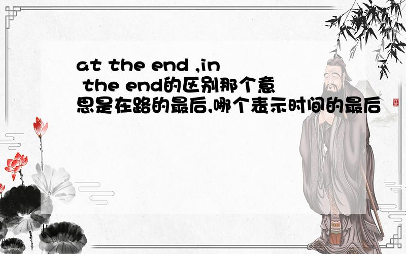 at the end ,in the end的区别那个意思是在路的最后,哪个表示时间的最后