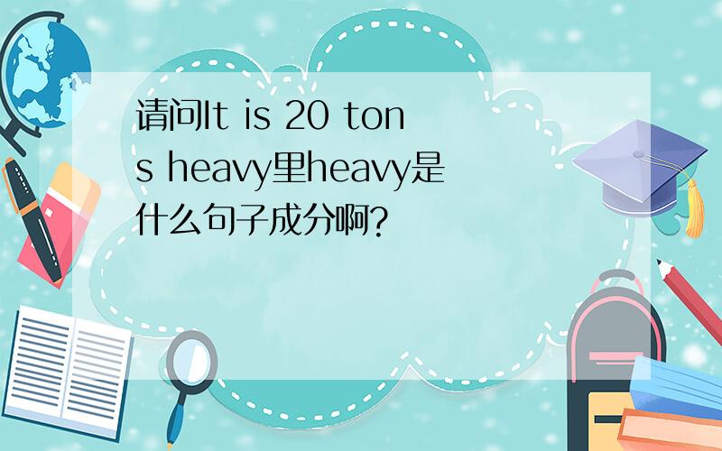 请问It is 20 tons heavy里heavy是什么句子成分啊?