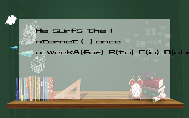 He surfs the Internet（）once a weekA(for) B(to) C(in) D(about)