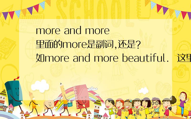 more and more 里面的more是副词,还是?如more and more beautiful.  这里面的两个more词性是?变得越来越漂亮,是becoming more and more beautiufl 么?