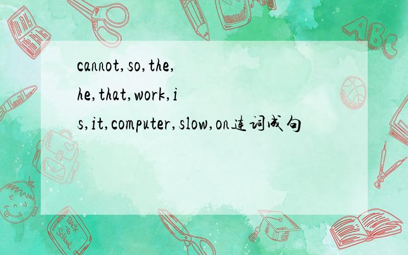 cannot,so,the,he,that,work,is,it,computer,slow,on连词成句