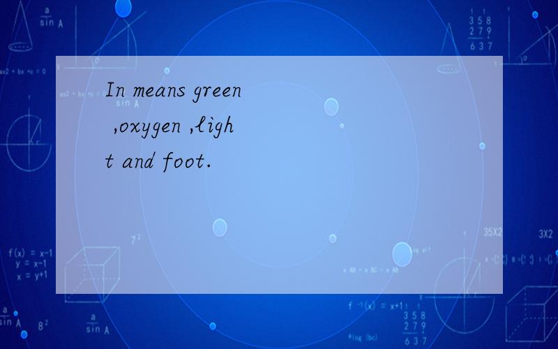 In means green ,oxygen ,light and foot.