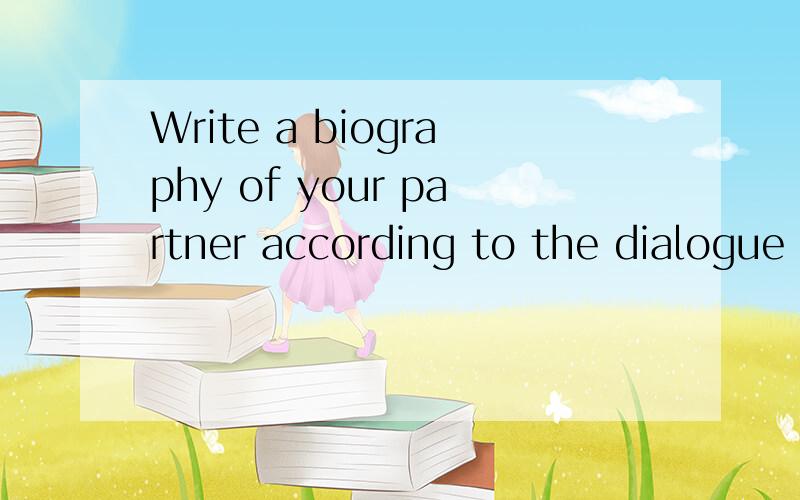 Write a biography of your partner according to the dialogue 的中文翻译如题 谢谢