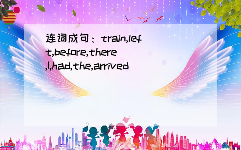 连词成句：train,left,before,there,I,had,the,arrived