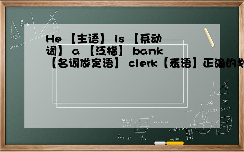 He 【主语】 is 【系动词】 a 【泛指】 bank【名词做定语】 clerk【表语】正确的划分是这样吗