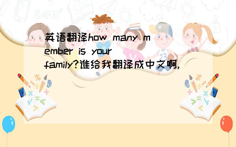 英语翻译how many member is your family?谁给我翻译成中文啊,