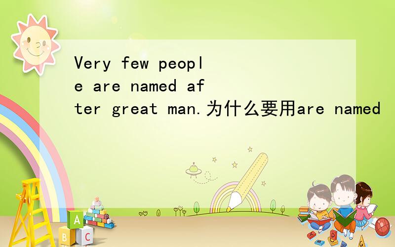 Very few people are named after great man.为什么要用are named