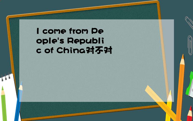 l come from People's Republic of China对不对