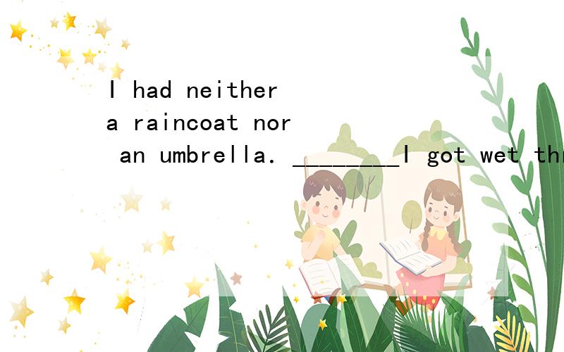 I had neither a raincoat nor an umbrella．________I got wet through．A.It's the reason B.That's why C.There's why D.It's how