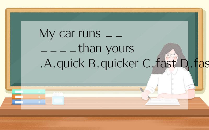 My car runs ______than yours.A.quick B.quicker C.fast D.faster