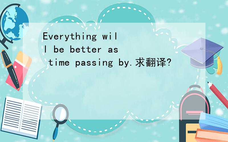 Everything will be better as time passing by.求翻译?
