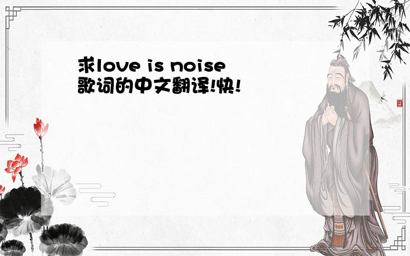 求love is noise歌词的中文翻译!快!