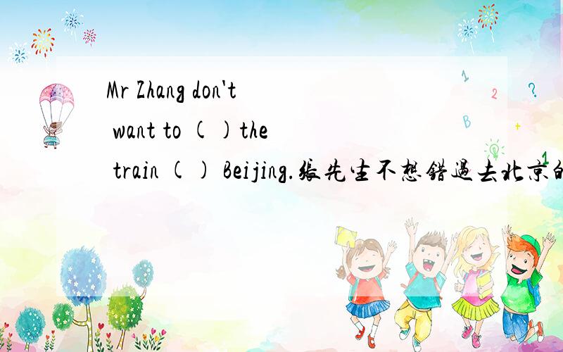Mr Zhang don't want to ()the train () Beijing.张先生不想错过去北京的火车.there is () bread in the fridge ,we should go to buy ().A few B littler C some D much
