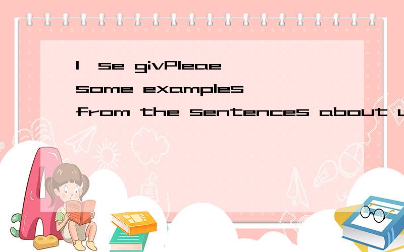 1、se givPleae some examples from the sentences about unit six:engineering project(no less than10).建设工程英语选修课作业 求求帮忙翻译 ,翻译器什么的 都不好用 ,1、se givPleae some examples from the sentences about unit six