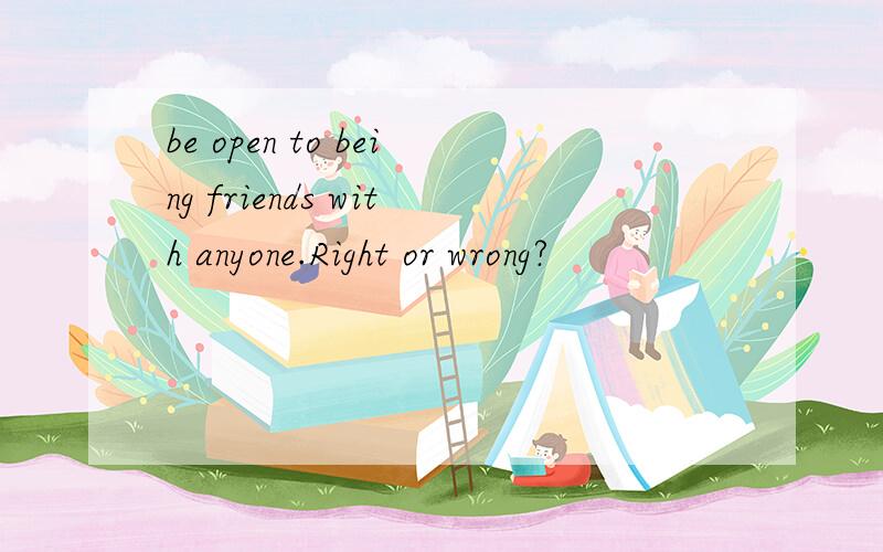 be open to being friends with anyone.Right or wrong?