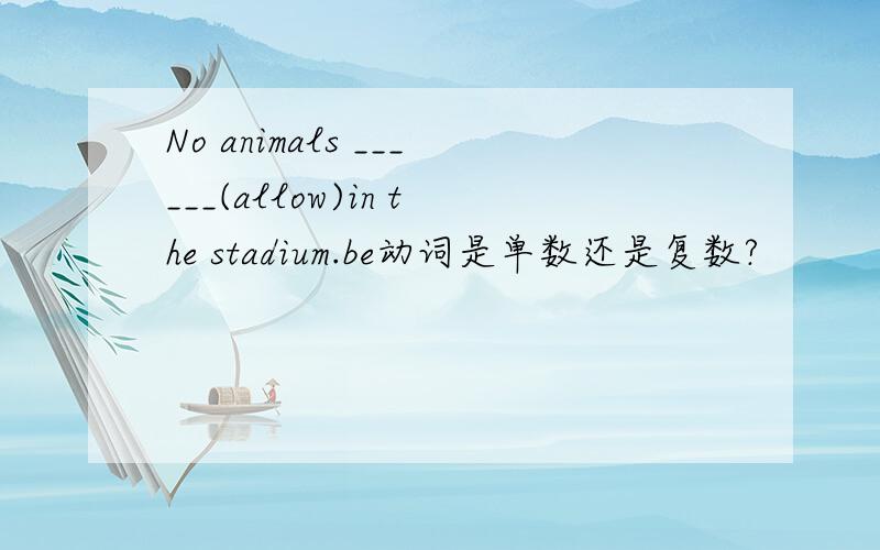 No animals ______(allow)in the stadium.be动词是单数还是复数?