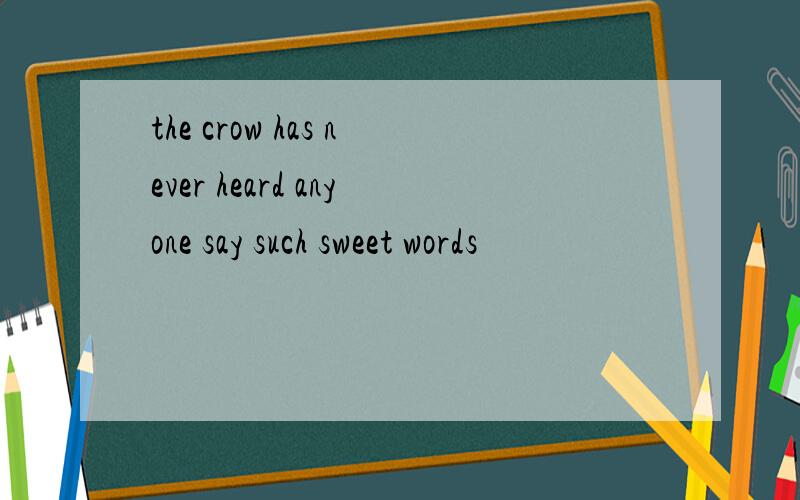 the crow has never heard anyone say such sweet words