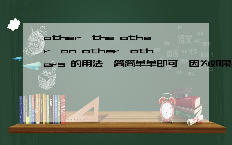 other,the other,an other,others 的用法,简简单单即可,因为如果你太高深LOL,