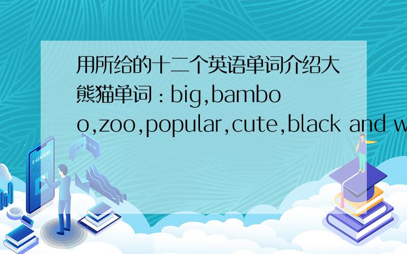 用所给的十二个英语单词介绍大熊猫单词：big,bamboo,zoo,popular,cute,black and white,Sichuan,famous,endangered,beautiful,forest,protect要求：所给词语全部用上 初中水平即可 语句连贯通顺